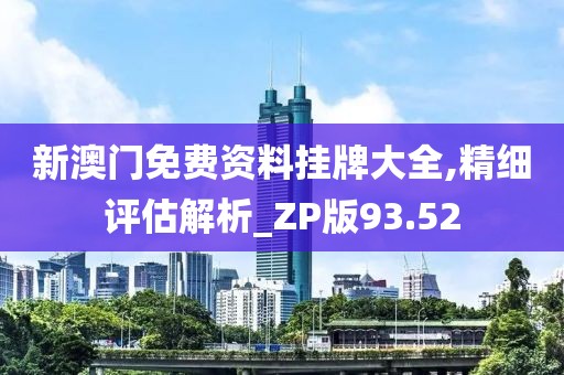 新澳门免费资料挂牌大全,精细评估解析_ZP版93.52