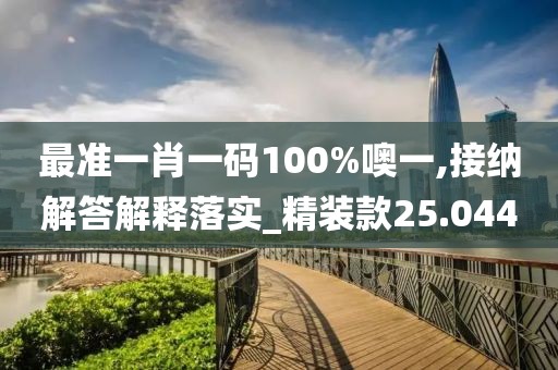 最准一肖一码100%噢一,接纳解答解释落实_精装款25.044