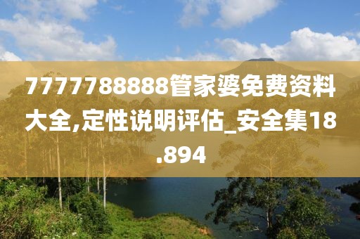 7777788888管家婆免费资料大全,定性说明评估_安全集18.894