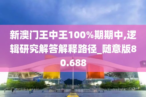 新澳门王中王100%期期中,逻辑研究解答解释路径_随意版80.688