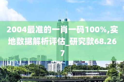 2004最准的一肖一码100%,实地数据解析评估_研究款68.267