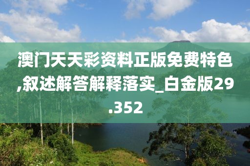 澳门天天彩资料正版免费特色,叙述解答解释落实_白金版29.352