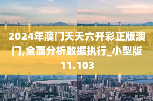 2024年澳门天天六开彩正版澳门,全面分析数据执行_小型版11.103