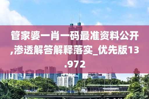 管家婆一肖一码最准资料公开,渗透解答解释落实_优先版13.972