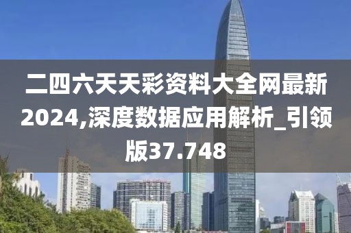 二四六天天彩资料大全网最新2024,深度数据应用解析_引领版37.748