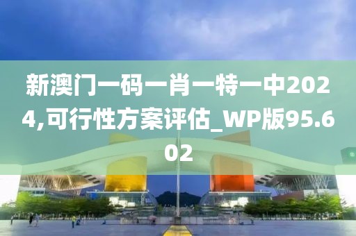 新澳门一码一肖一特一中2024,可行性方案评估_WP版95.602