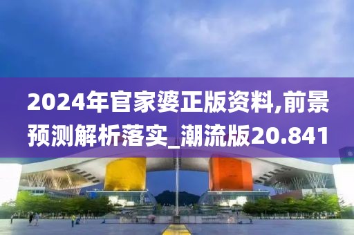 2024年官家婆正版资料,前景预测解析落实_潮流版20.841