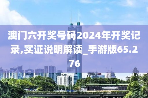 澳门六开奖号码2024年开奖记录,实证说明解读_手游版65.276