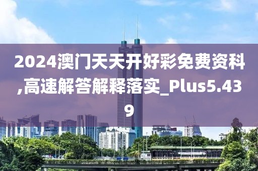 2024澳门天天开好彩免费资科,高速解答解释落实_Plus5.439