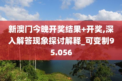 新澳门今晚开奖结果+开奖,深入解答现象探讨解释_可变制95.056