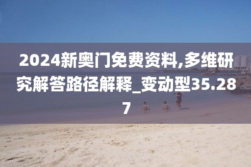 2024新奥门免费资料,多维研究解答路径解释_变动型35.287