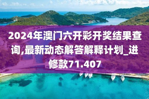 2024年澳门六开彩开奖结果查询,最新动态解答解释计划_进修款71.407