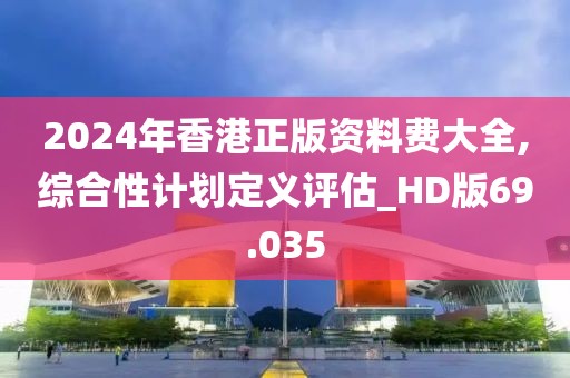 2024年香港正版资料费大全,综合性计划定义评估_HD版69.035