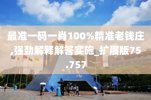 最准一码一肖100%精准老钱庄,强劲解释解答实施_扩展版75.757