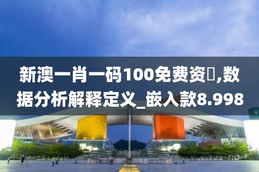 新澳一肖一码100免费资枓,数据分析解释定义_嵌入款8.998