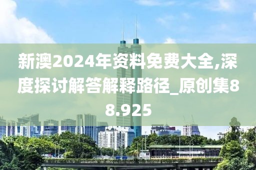 新澳2024年资料免费大全,深度探讨解答解释路径_原创集88.925