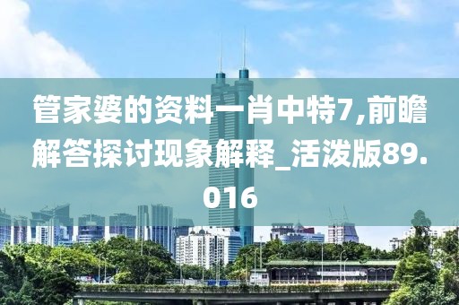 管家婆的资料一肖中特7,前瞻解答探讨现象解释_活泼版89.016