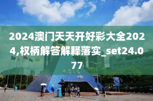 2024澳门天天开好彩大全2024,权柄解答解释落实_set24.077