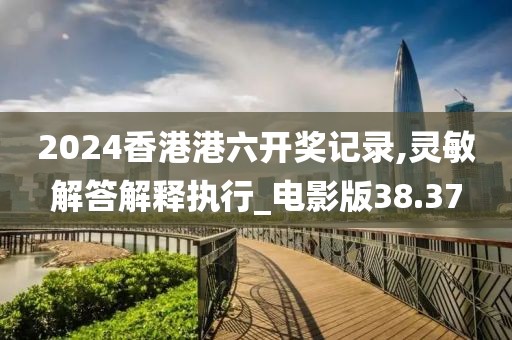 2024香港港六开奖记录,灵敏解答解释执行_电影版38.37